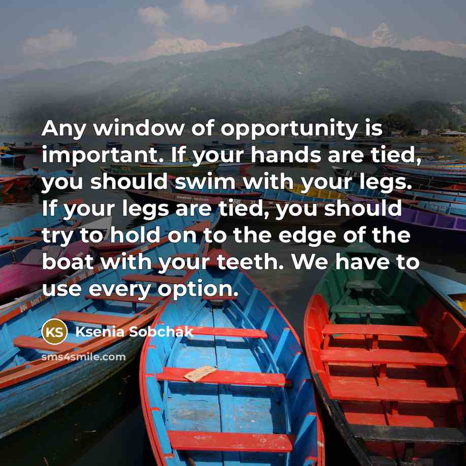 “Any window of opportunity is important. If your hands are…” quote by Ksenia Sobchak