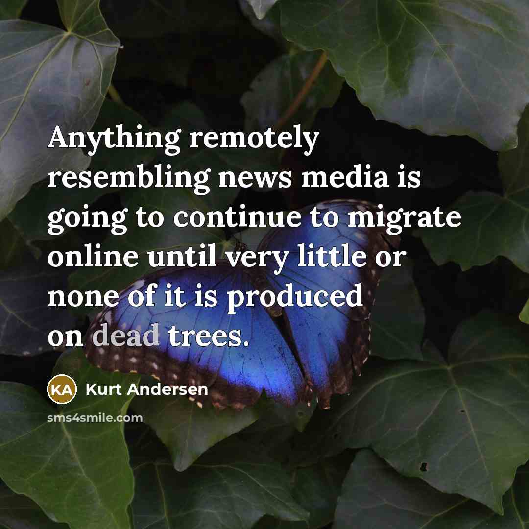 “Anything remotely resembling news media is going to continue to…” quote by Kurt Andersen