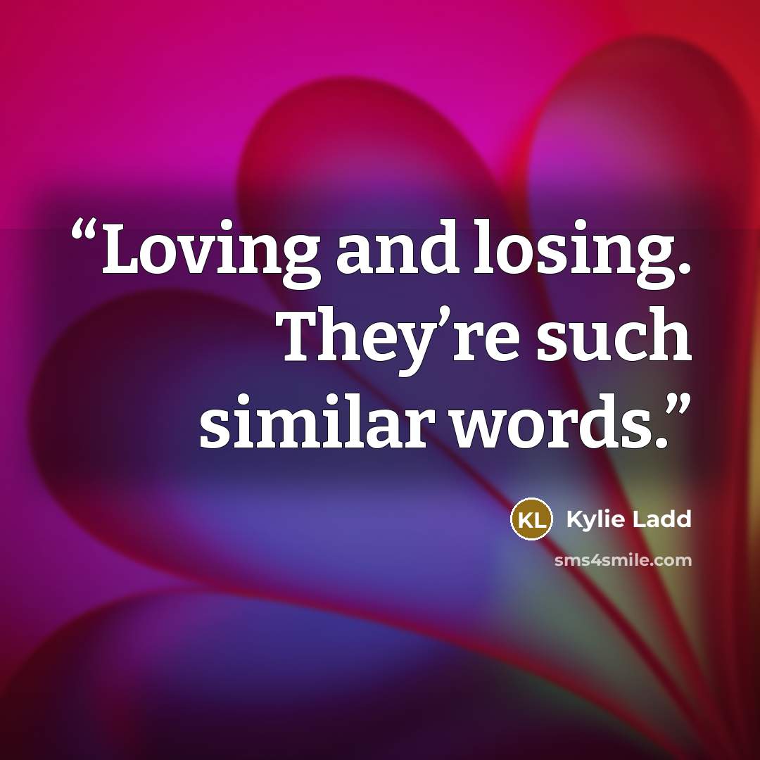 “Loving and losing. They’re such similar words.” quote by Kylie Ladd