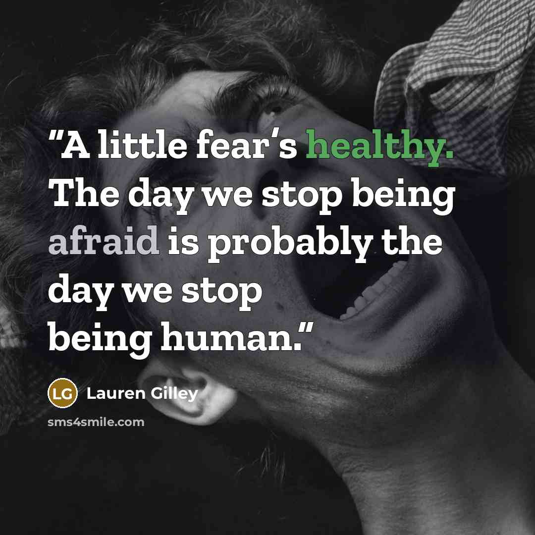 “A little fear’s healthy. The day we stop being afraid is probably the day we stop being human.” quote by Lauren Gilley