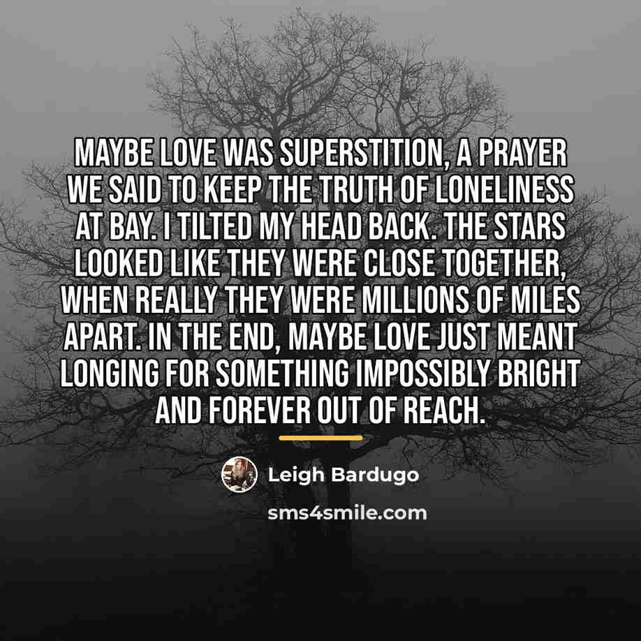 “Maybe love was superstition, a prayer we said to keep…” quote by Leigh Bardugo