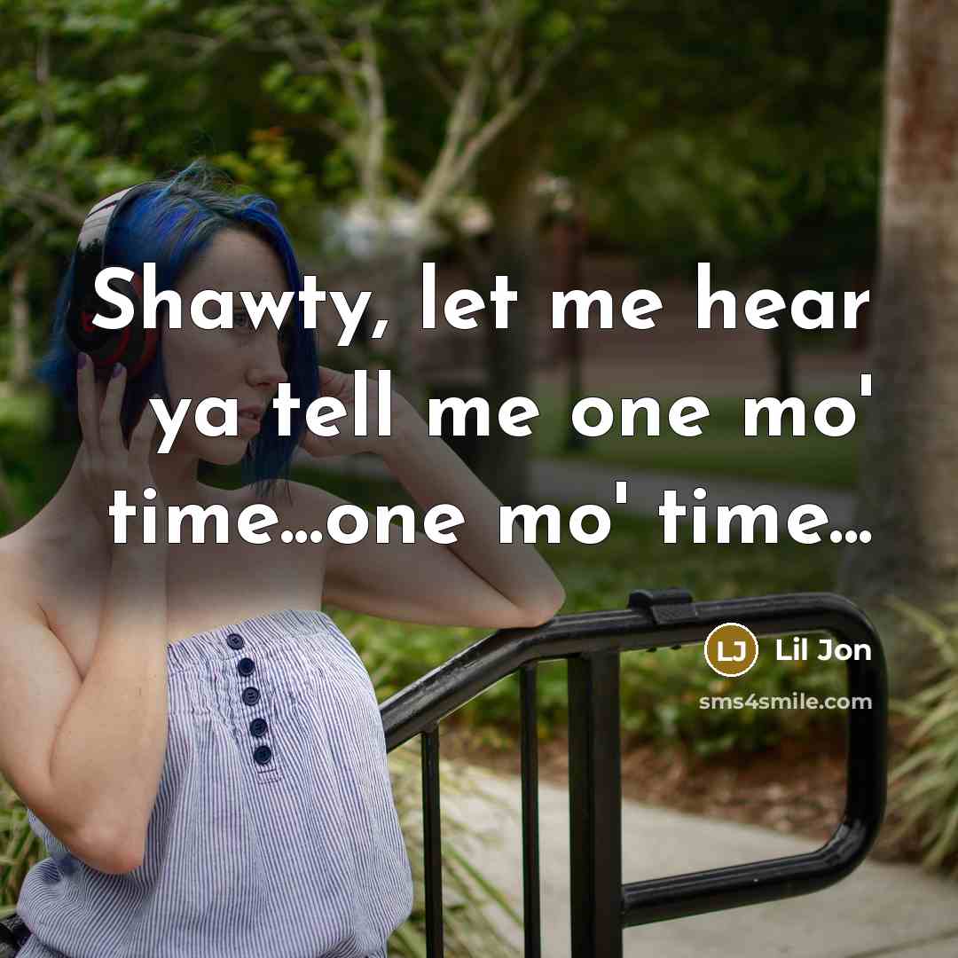 “Shawty, let me hear ya tell me one mo' time...one…” quote by Lil Jon