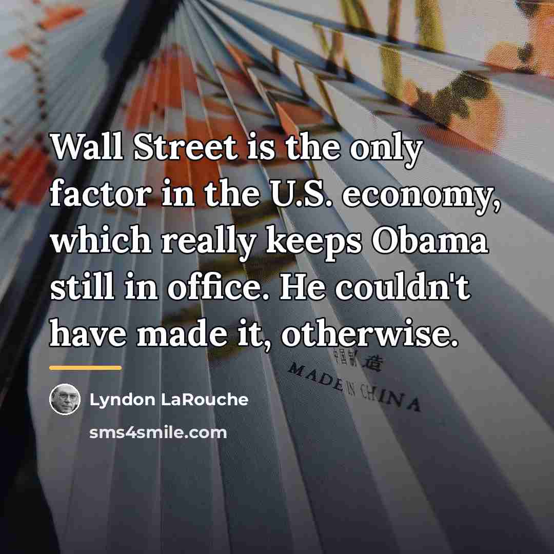 “Wall Street is the only factor in the U.S. economy,…” quote by Lyndon LaRouche
