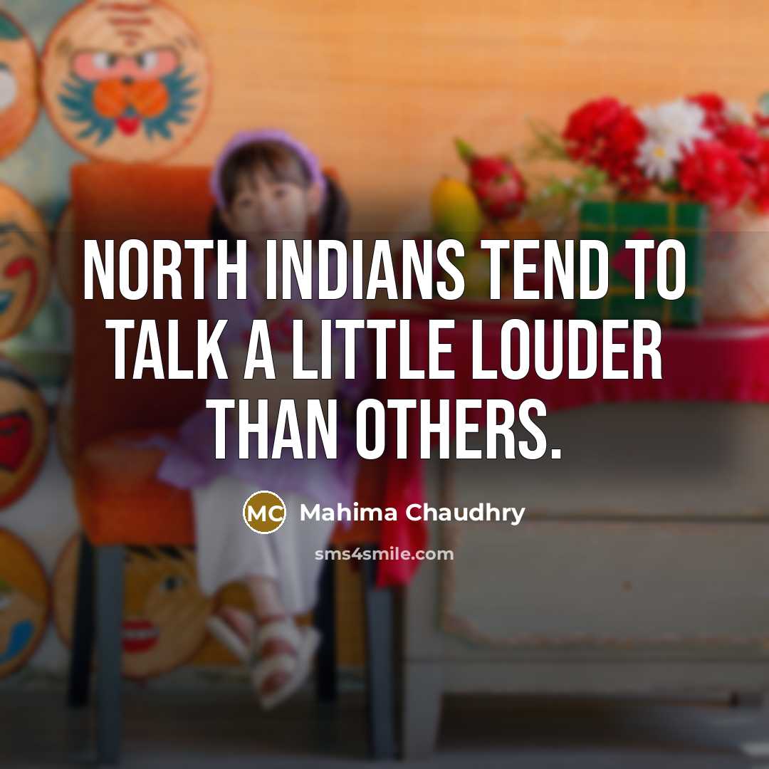 “North Indians tend to talk a little louder than others.” quote by Mahima Chaudhry