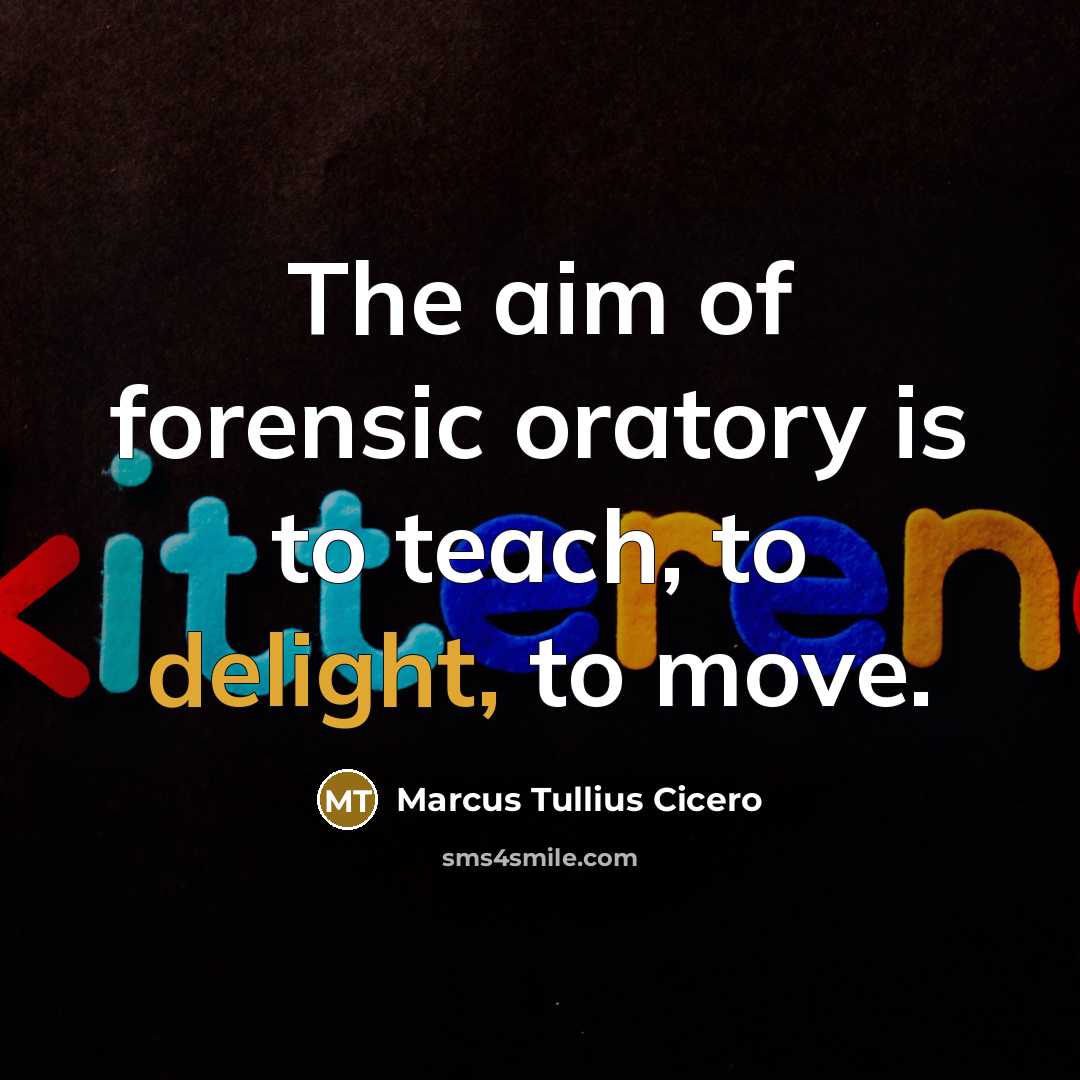 “The aim of forensic oratory is to teach, to delight,…” quote by Marcus Tullius Cicero