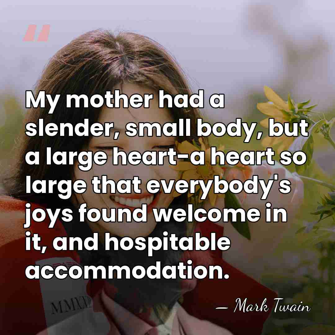 My mother had a slender, small body, but a large heart-a heart&hellip; - Mark Twain