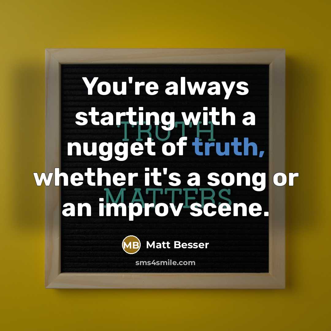“You're always starting with a nugget of truth, whether it's…” quote by Matt Besser