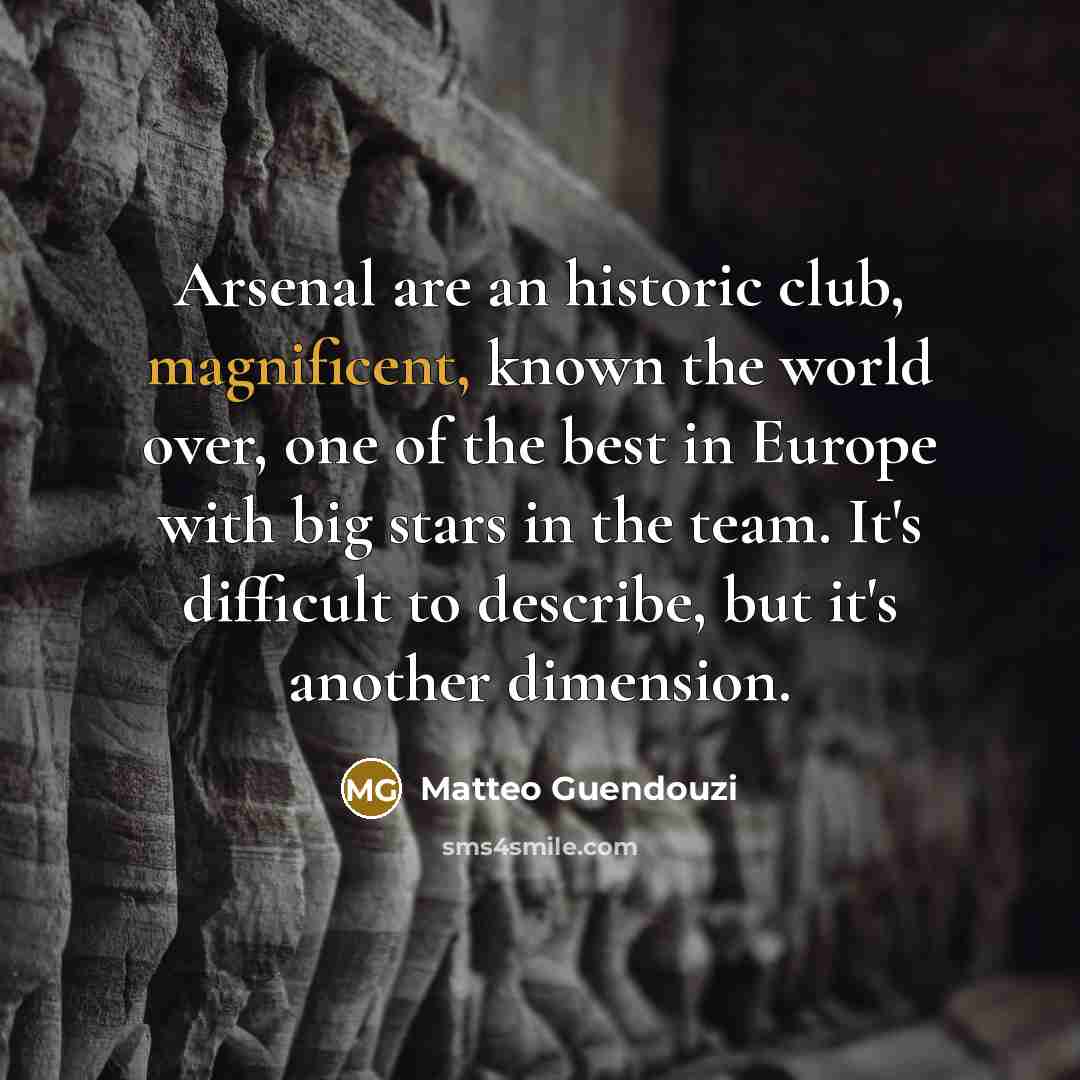 “Arsenal are an historic club, magnificent, known the world over,…” quote by Matteo Guendouzi