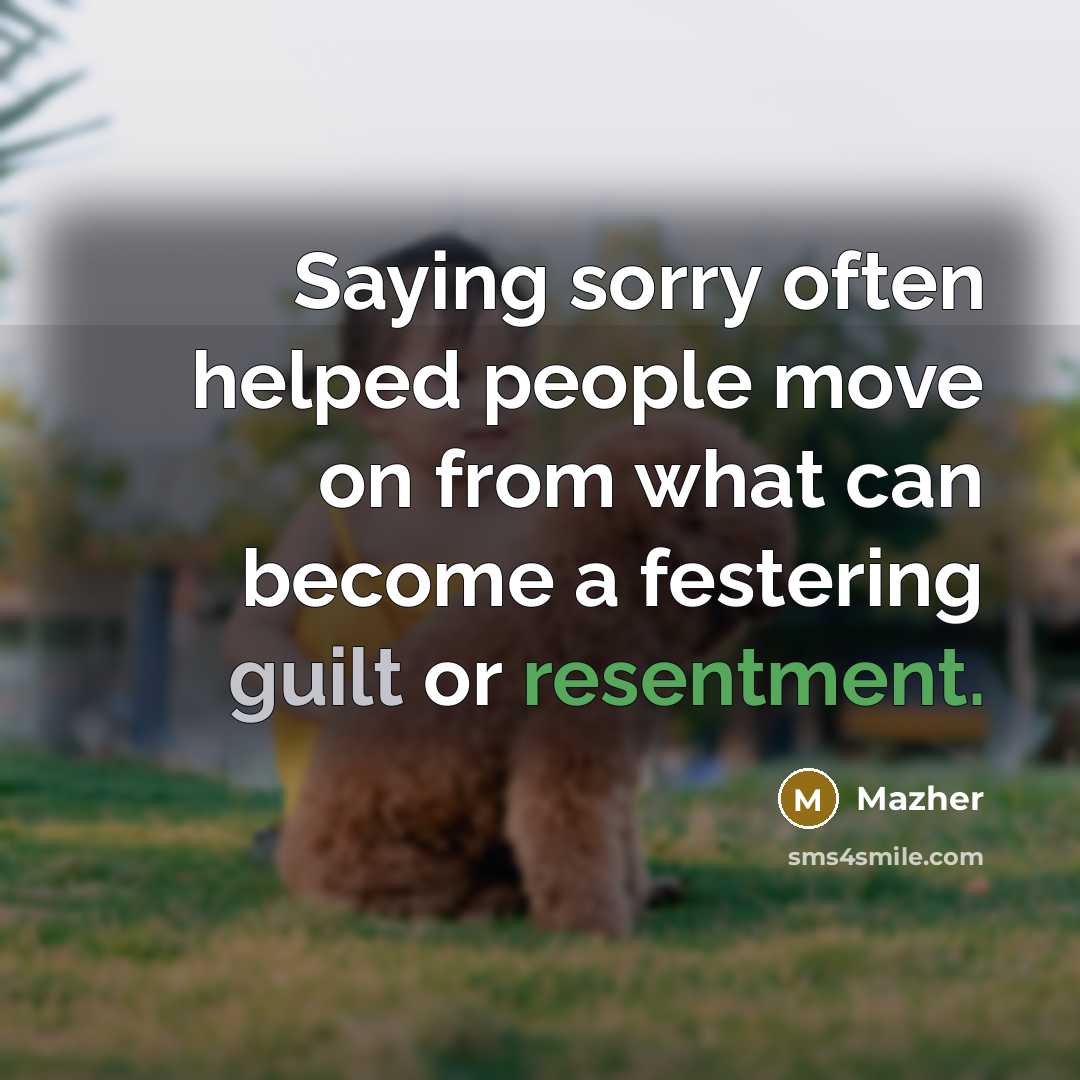 “Saying sorry often helped people move on from what can become a festering guilt or resentment.” quote by Mazher