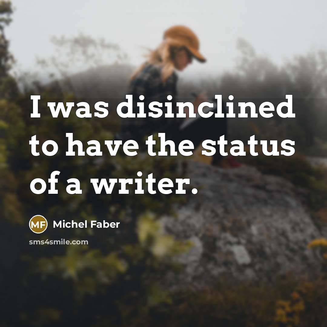 “I was disinclined to have the status of a writer.…” quote by Michel Faber