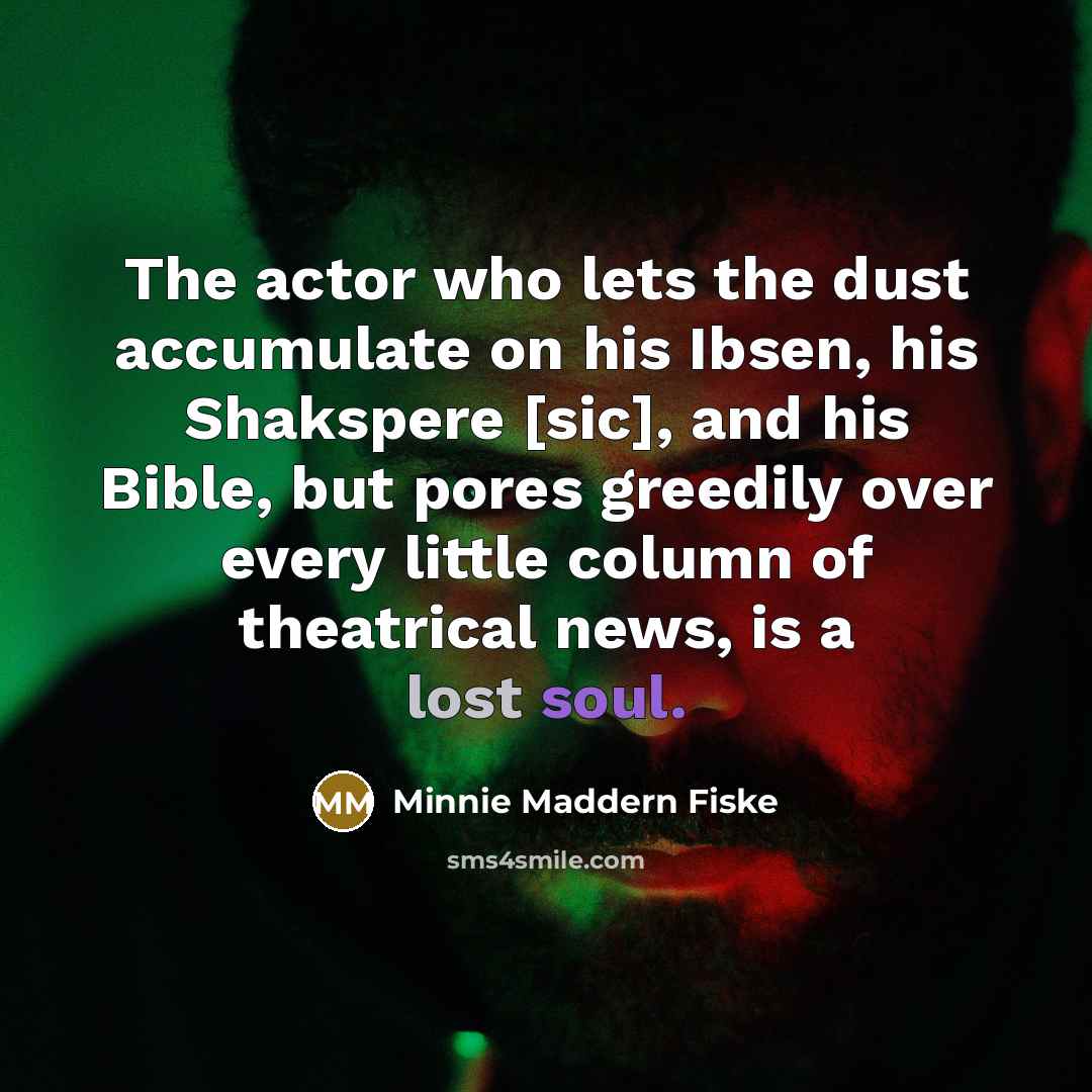 “The actor who lets the dust accumulate on his Ibsen,…” quote by Minnie Maddern Fiske