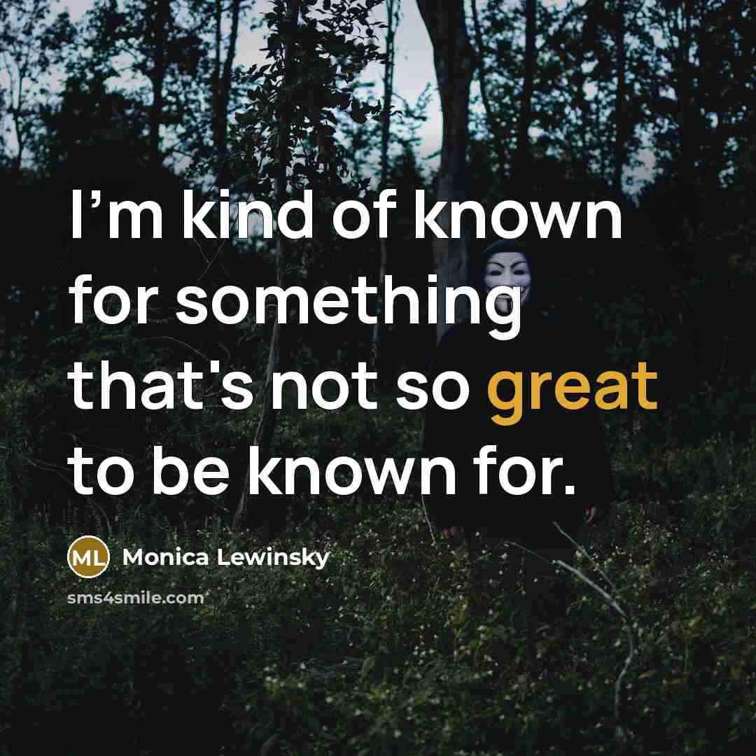 “I'm kind of known for something that's not so great…” quote by Monica Lewinsky