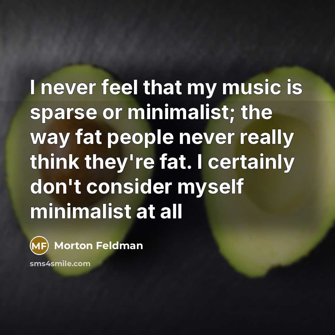 “I never feel that my music is sparse or minimalist;…” quote by Morton Feldman