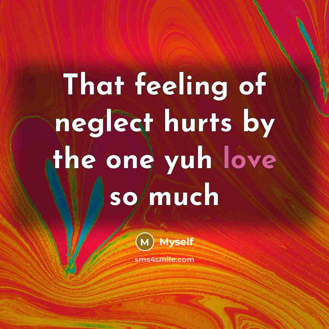 “That feeling of neglect hurts by the one yuh love…” quote by Myself