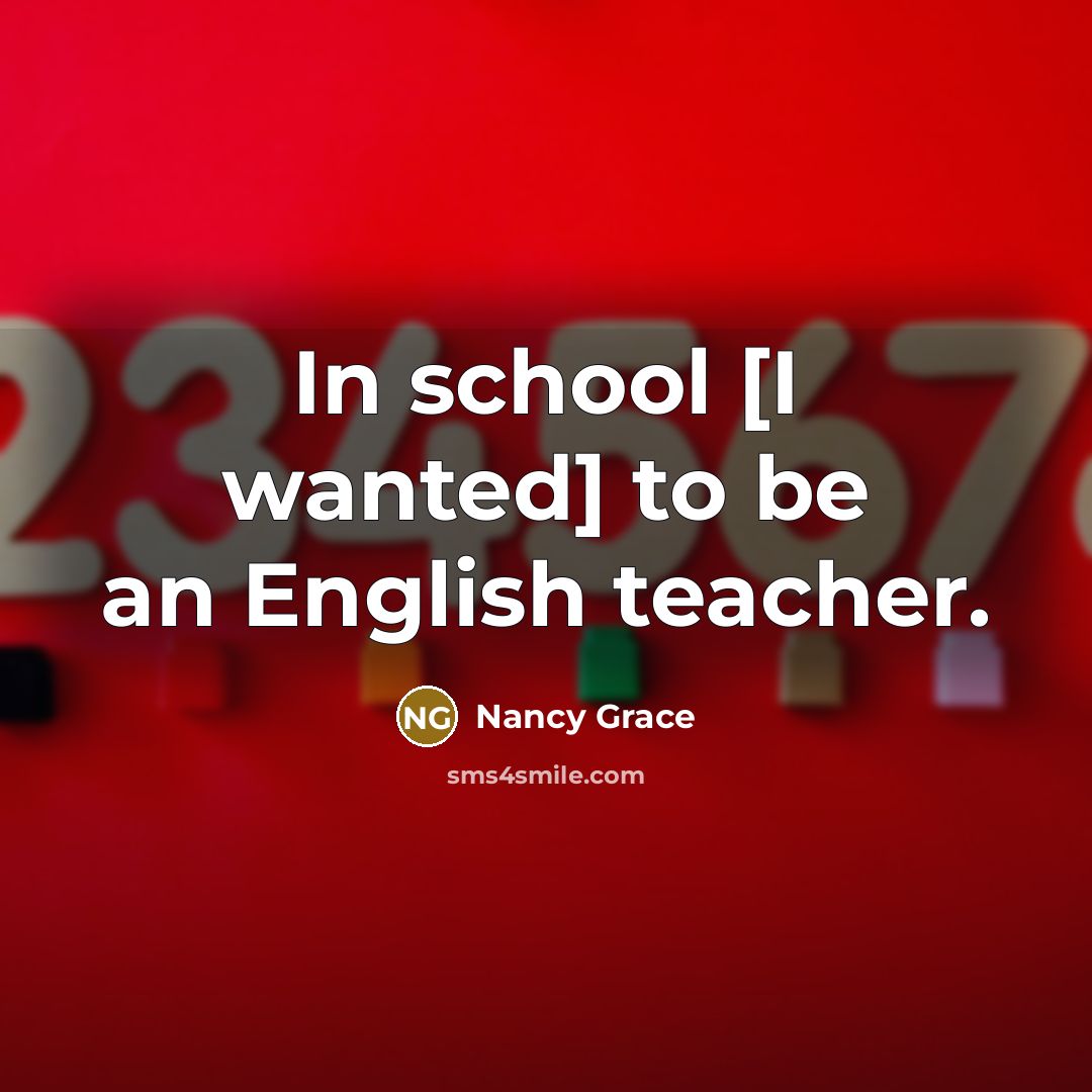“In school [I wanted] to be an English teacher.…” quote by Nancy Grace