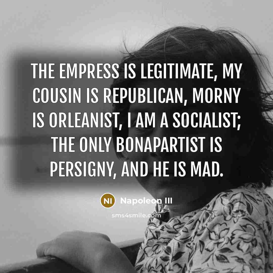 “The Empress is legitimate, my cousin is Republican, Morny is…” quote by Napoleon III