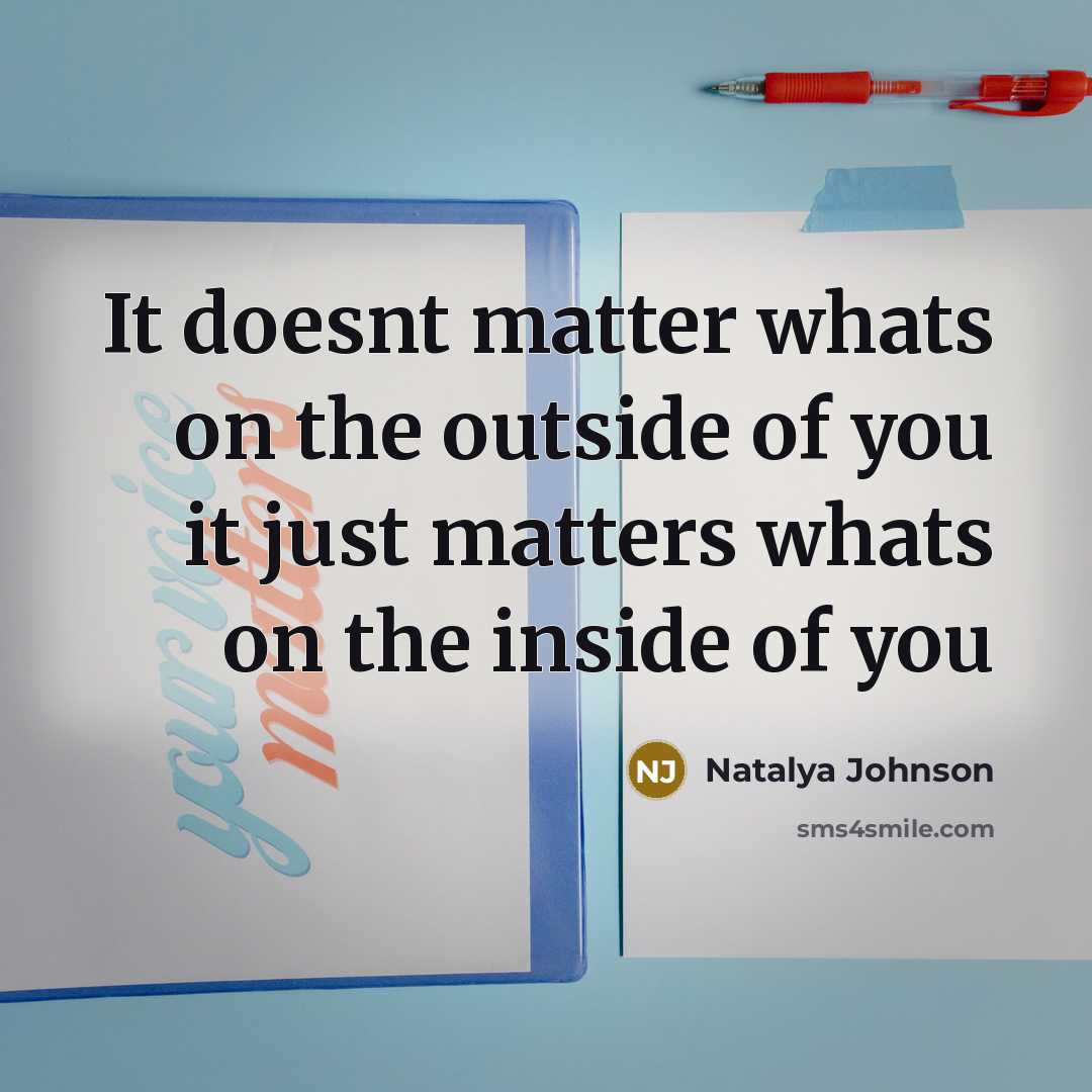 “It doesnt matter whats on the outside of you it just matters whats on the inside of you” quote by Natalya Johnson
