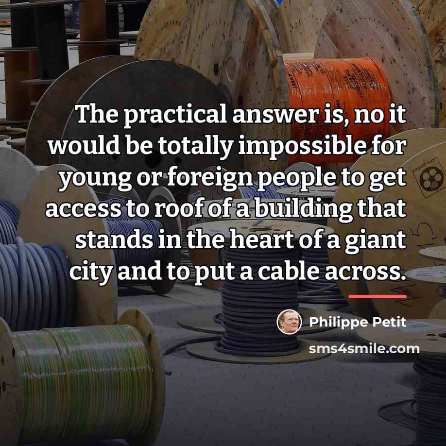 “The practical answer is, no it would be totally impossible…” quote by Philippe Petit
