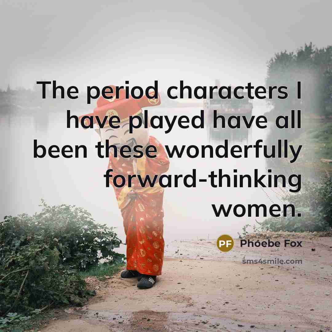 “The period characters I have played have all been these…” quote by Phoebe Fox