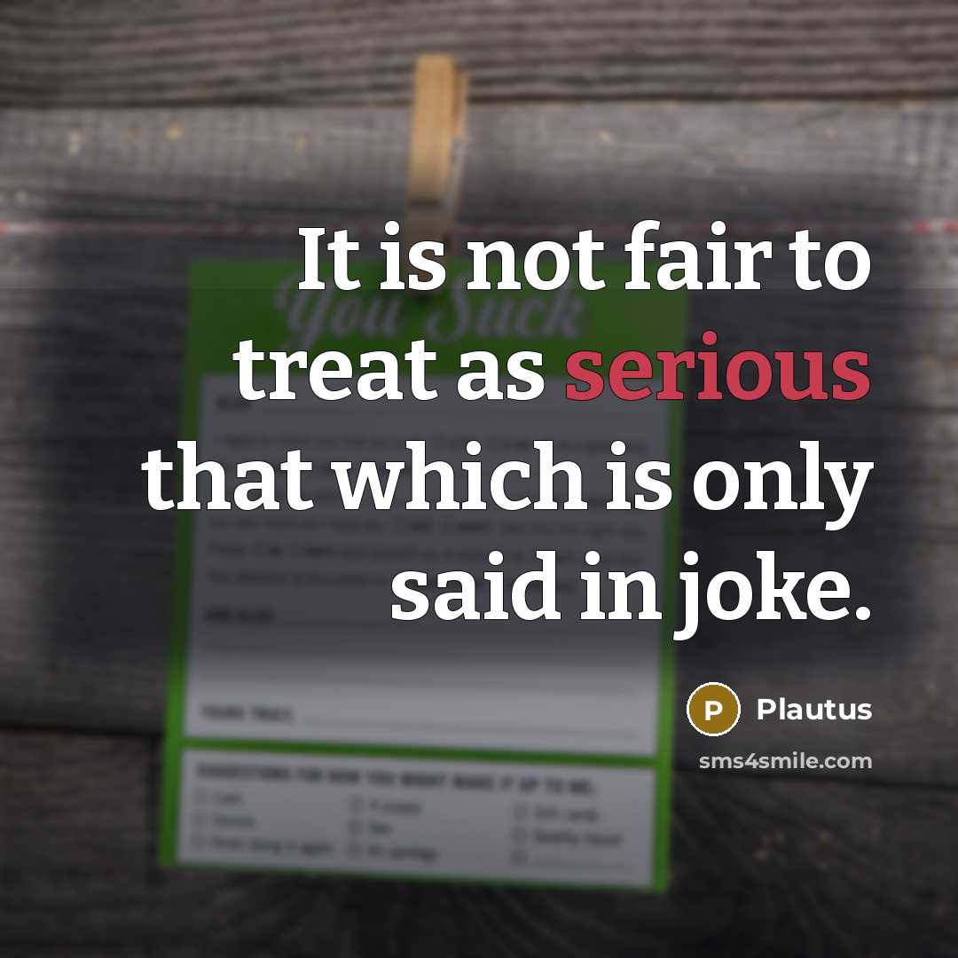 “It is not fair to treat as serious that which…” quote by Plautus
