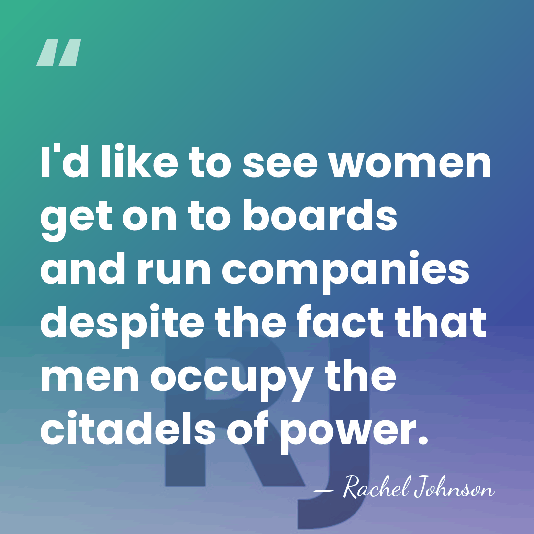 I'd like to see women get on to boards and run companies&hellip; - Rachel Johnson