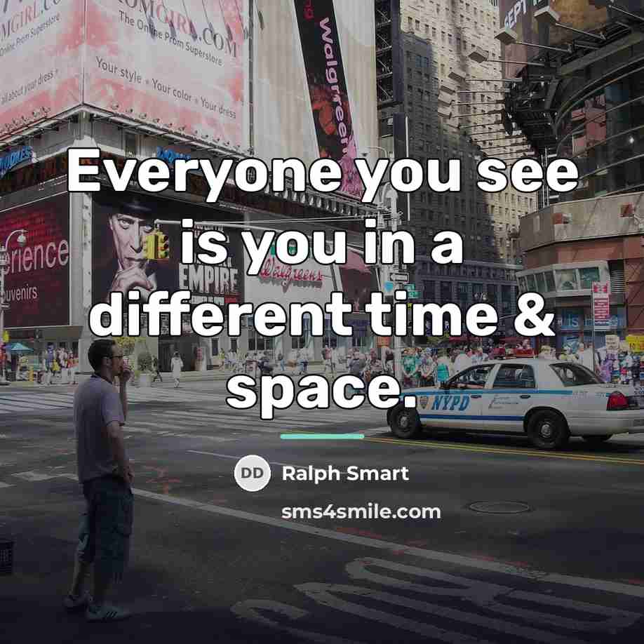 “Everyone you see is you in a different time &…” quote by Ralph Smart