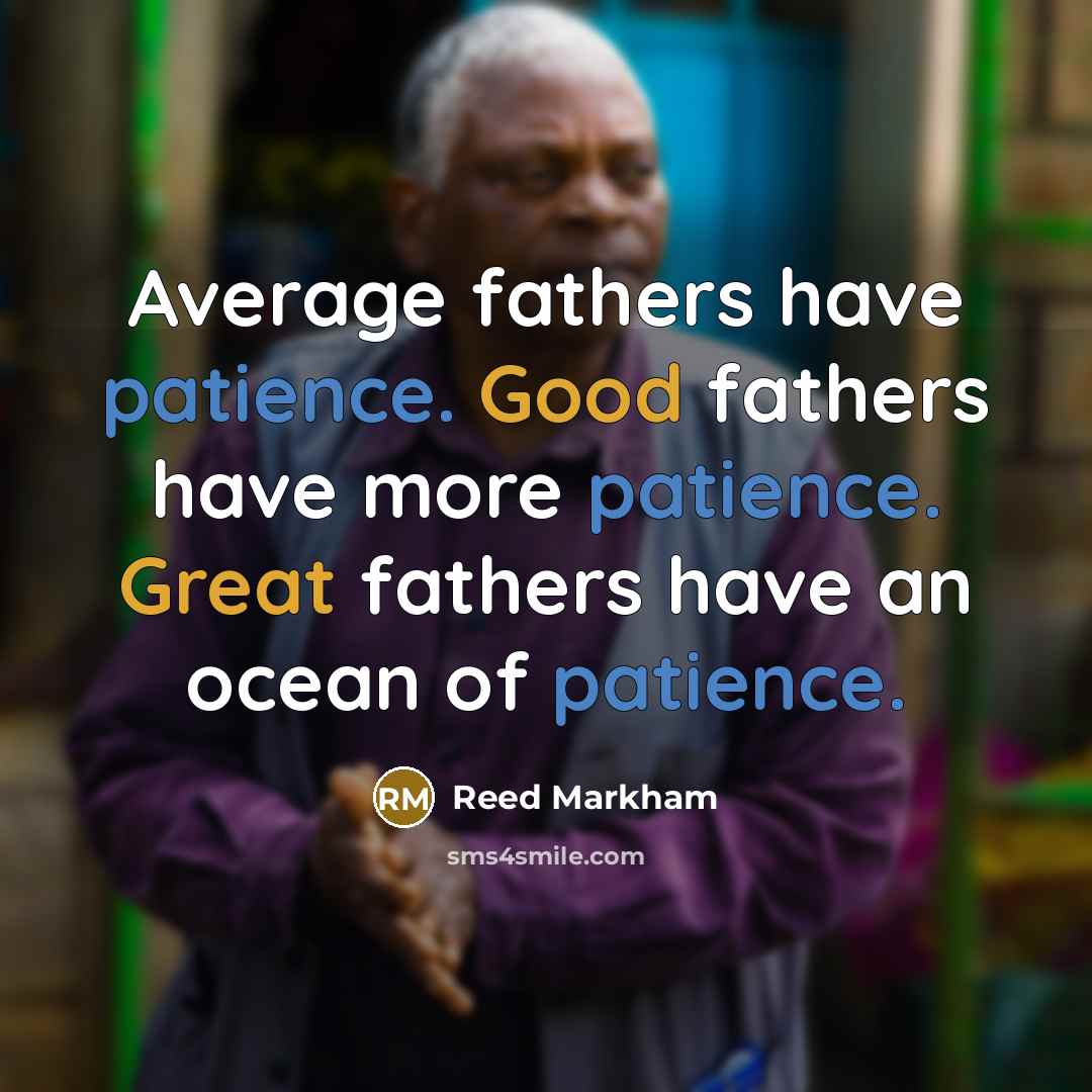 “Average fathers have patience. Good fathers have more patience. Great fathers have an ocean of patience.” quote by Reed Markham