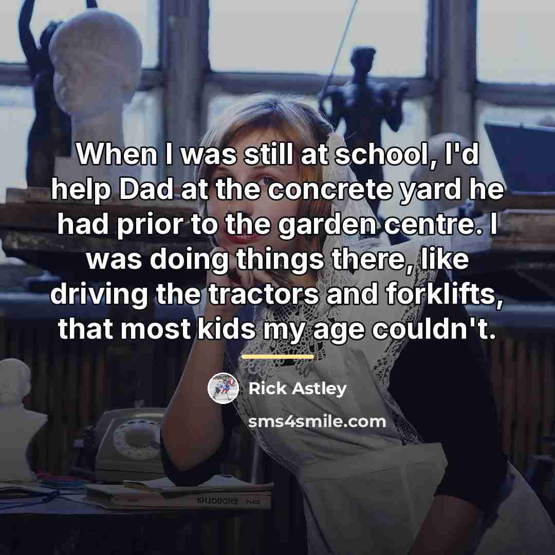 “When I was still at school, I'd help Dad at…” quote by Rick Astley