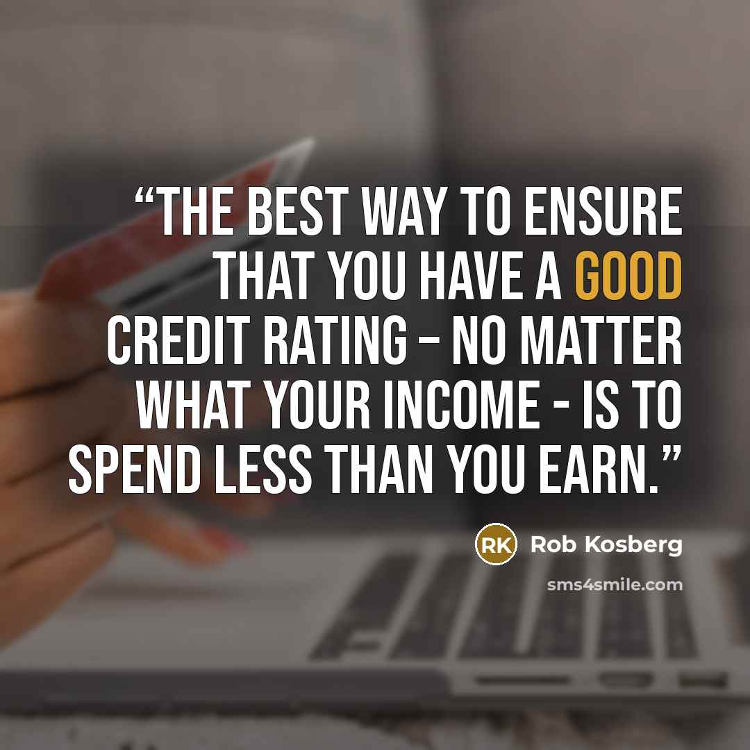 “The best way to ensure that you have a good credit rating – no matter what your income - is to spend less than you earn.” quote by Rob Kosberg
