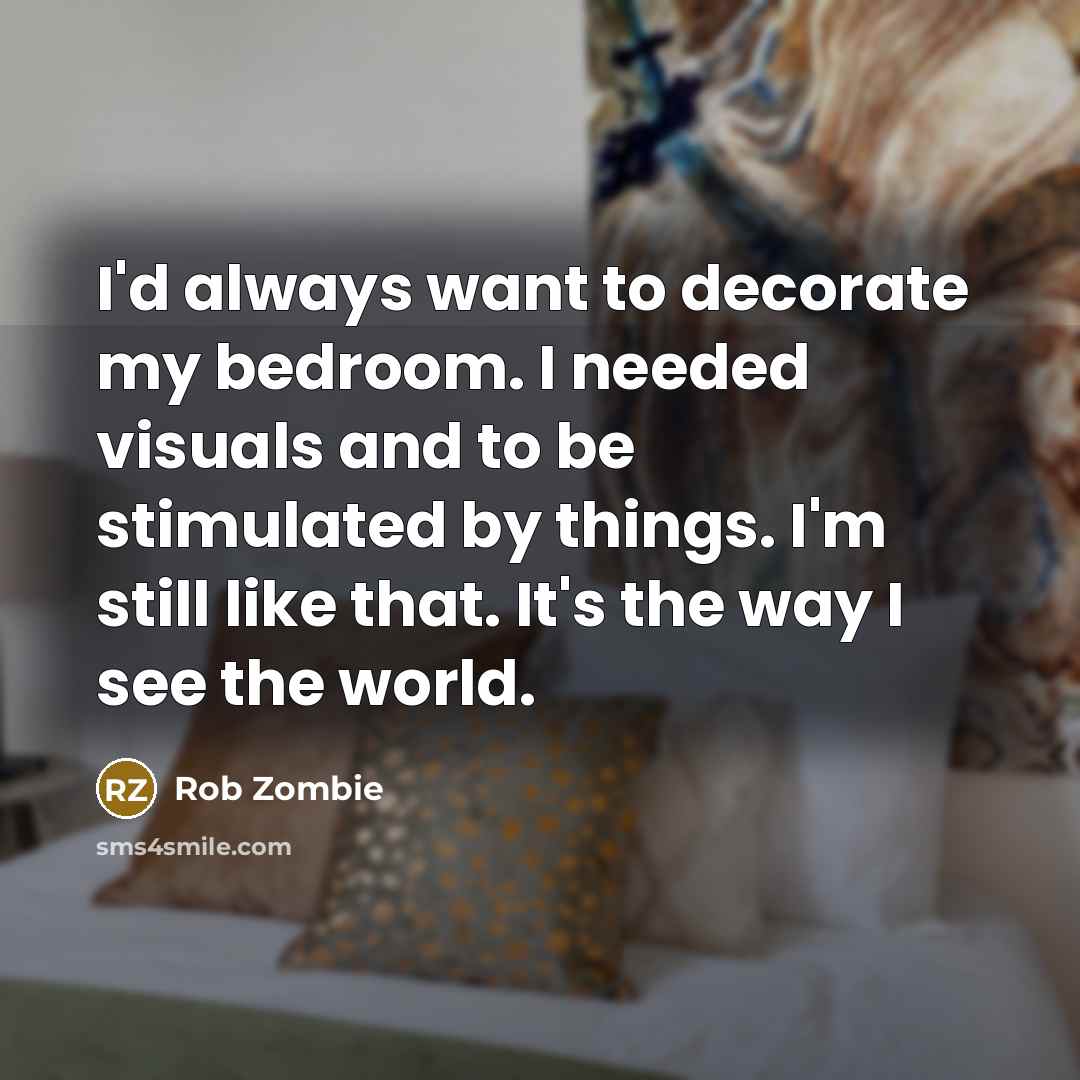 “I'd always want to decorate my bedroom. I needed visuals…” quote by Rob Zombie