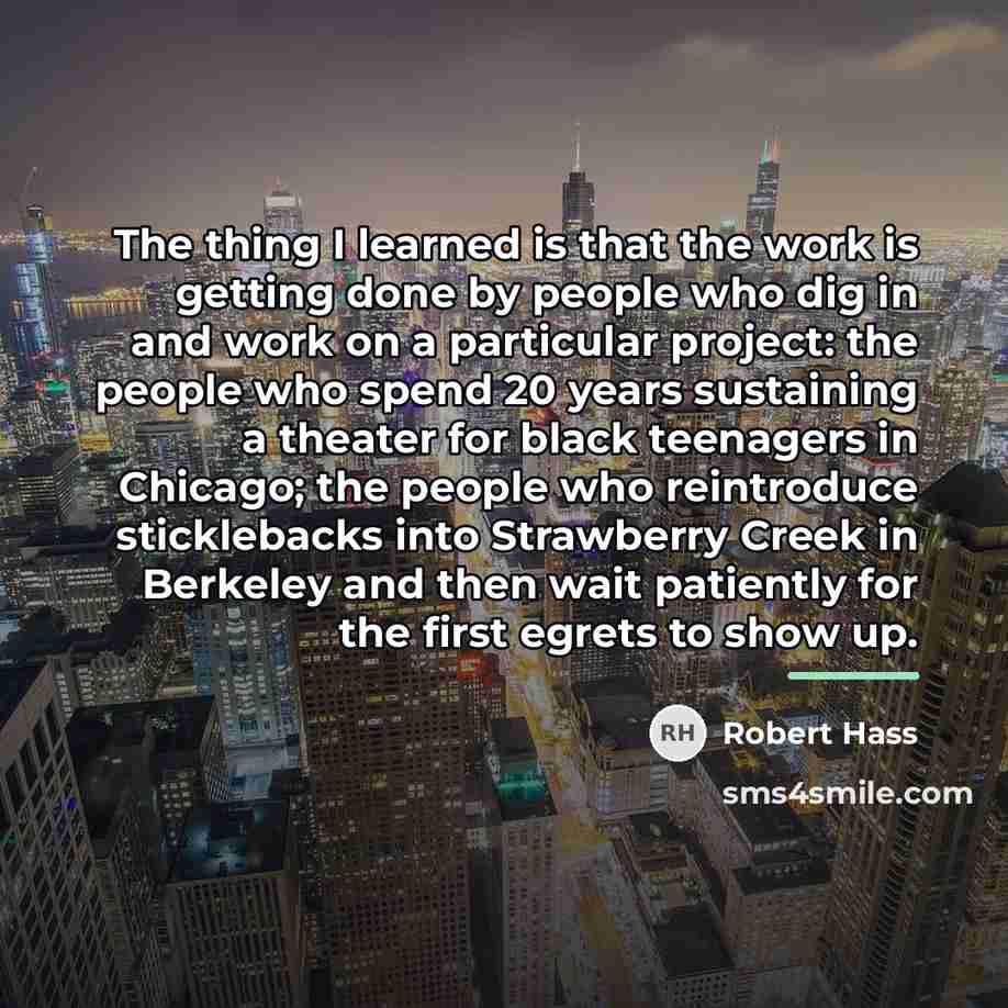 “The thing I learned is that the work is getting…” quote by Robert Hass