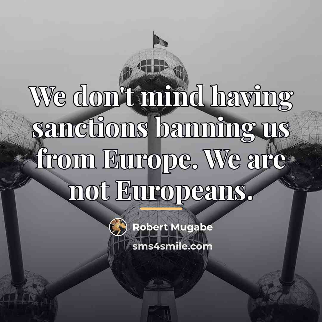“We don't mind having sanctions banning us from Europe. We…” quote by Robert Mugabe