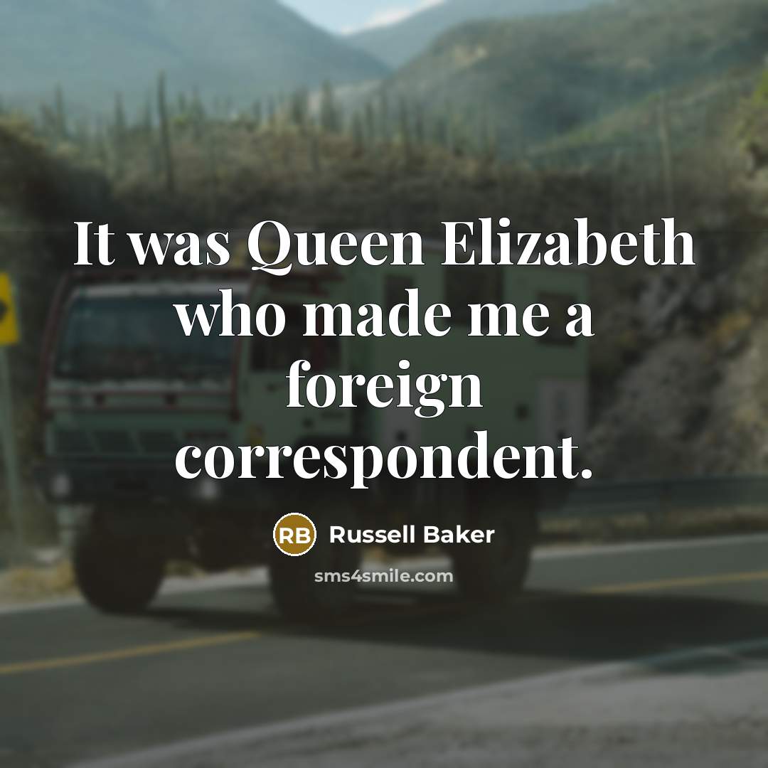 “It was Queen Elizabeth who made me a foreign correspondent.…” quote by Russell Baker