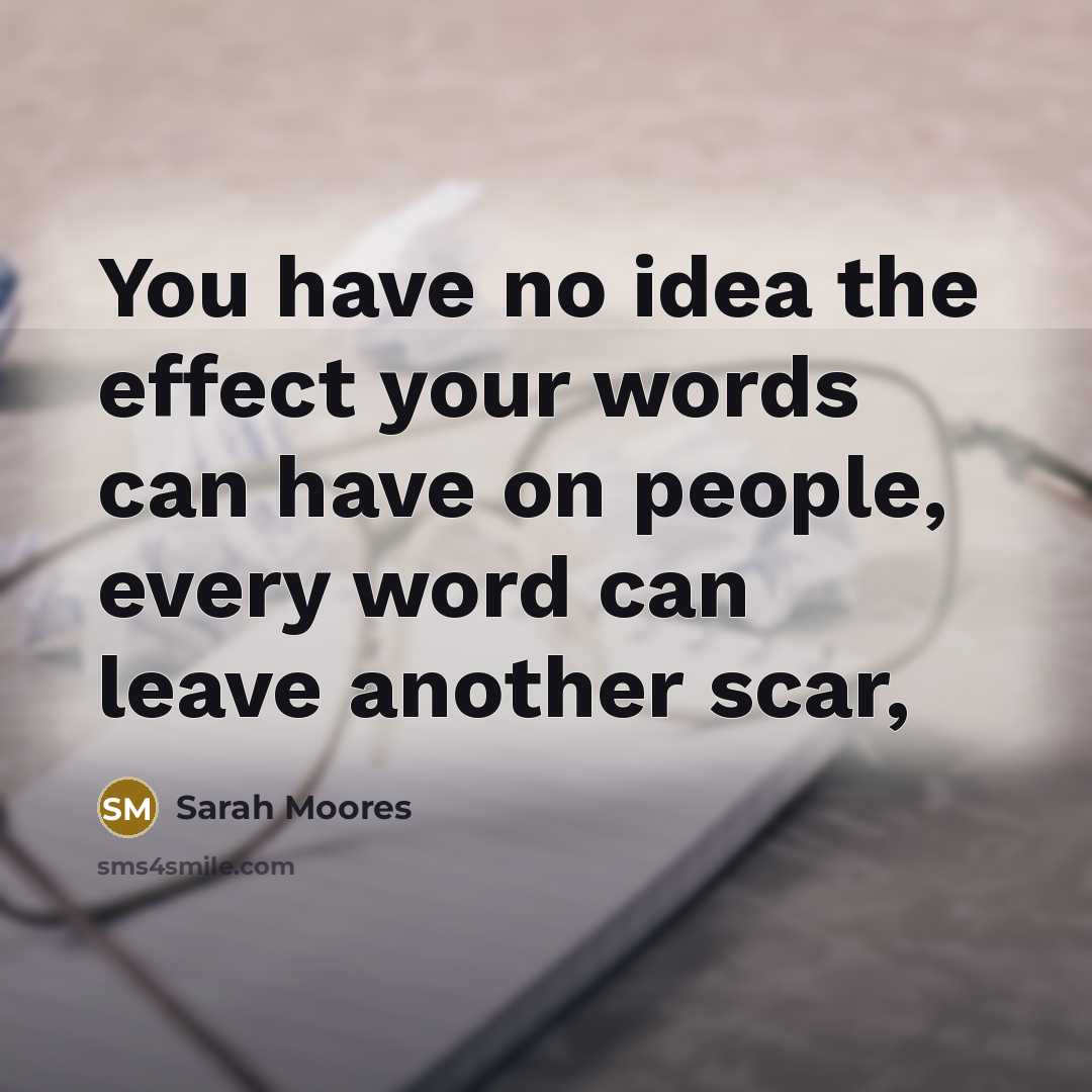 “You have no idea the effect your words can have…” quote by Sarah Moores