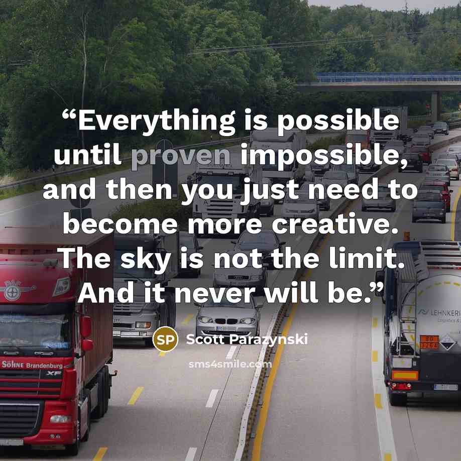 “Everything is possible until proven impossible, and then you just need to become more creative. The sky is not the limit. And it never will be.” quote by Scott Parazynski
