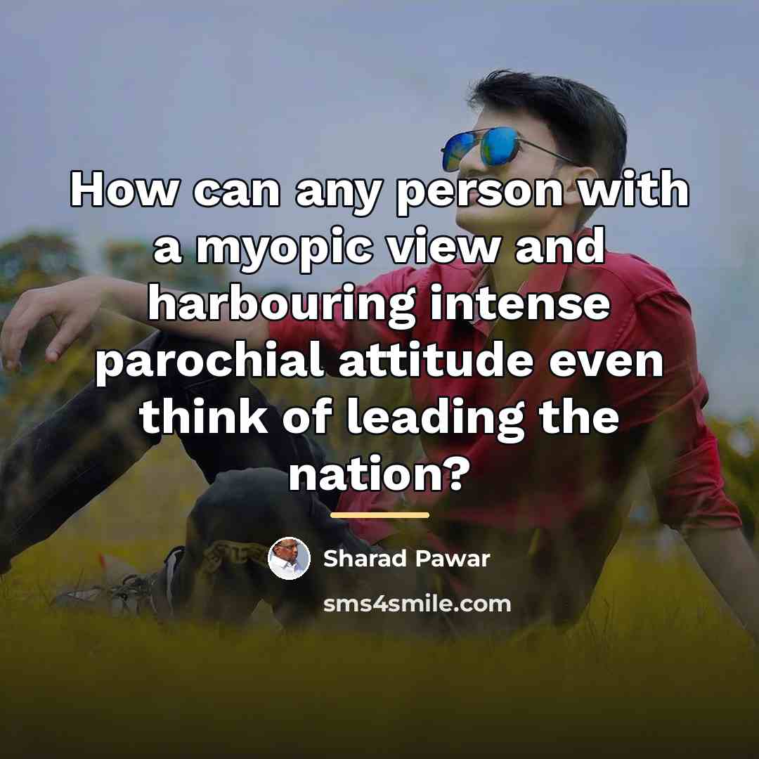 “How can any person with a myopic view and harbouring…” quote by Sharad Pawar
