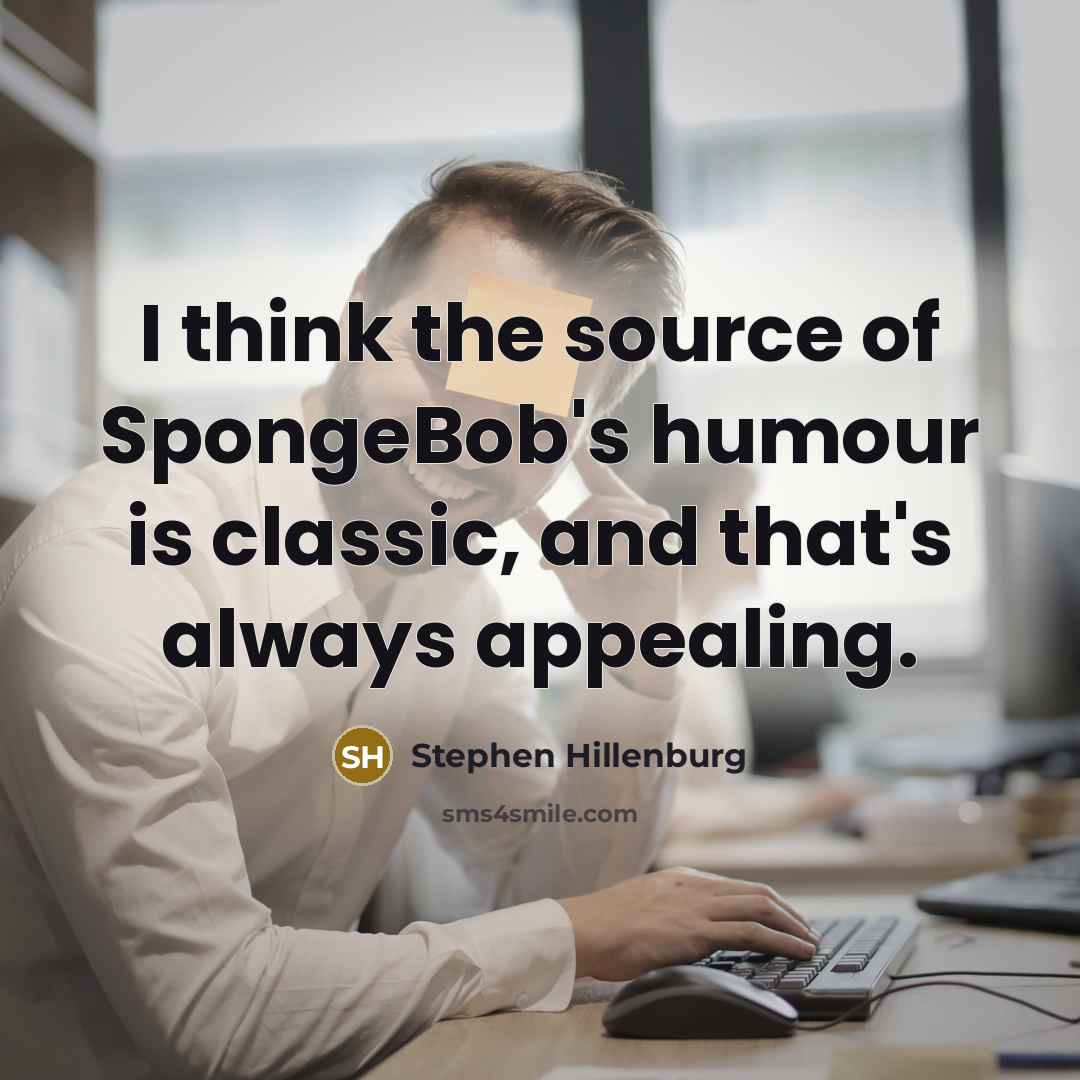 “I think the source of SpongeBob's humour is classic, and…” quote by Stephen Hillenburg
