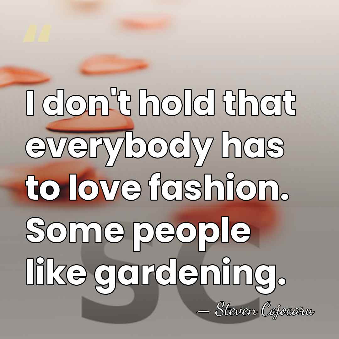 I don't hold that everybody has to love fashion. Some people like&hellip; - Steven Cojocaru