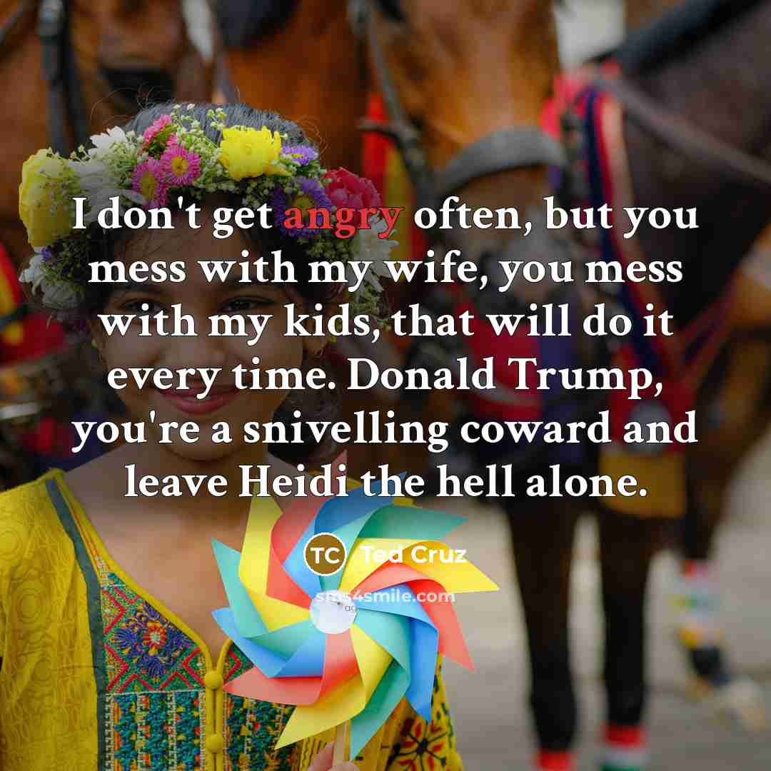 “I don`t get angry often, but you mess with my…” quote by Ted Cruz