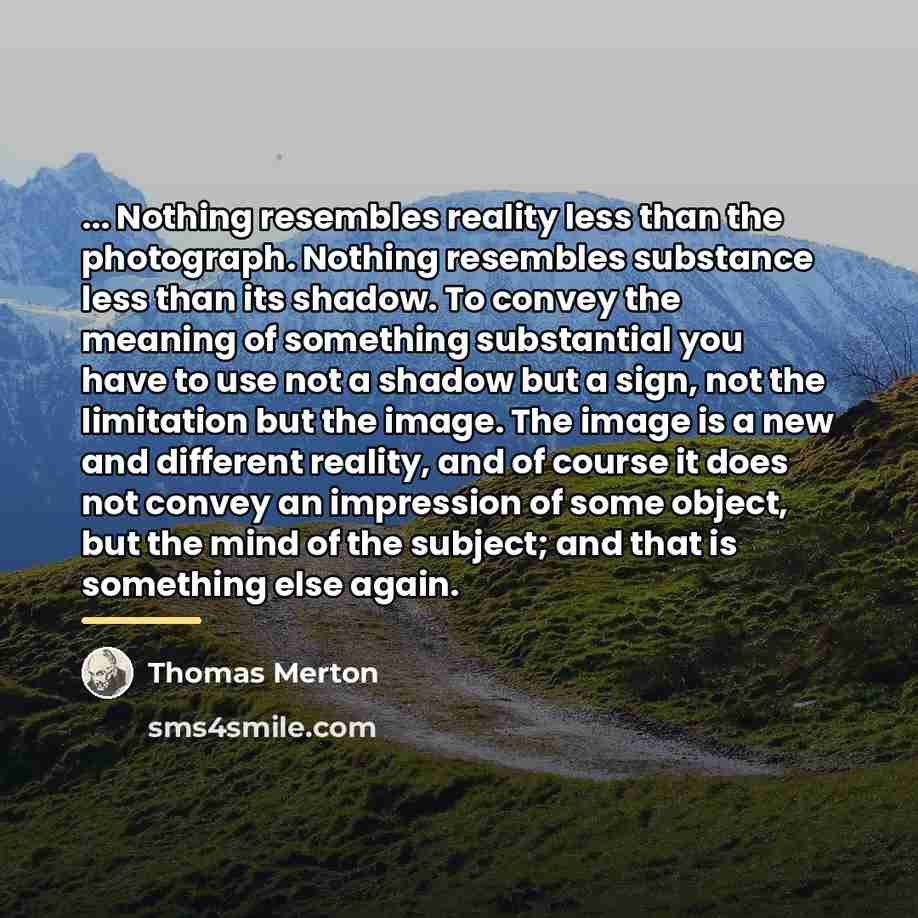 “... Nothing resembles reality less than the photograph. Nothing resembles…” quote by Thomas Merton