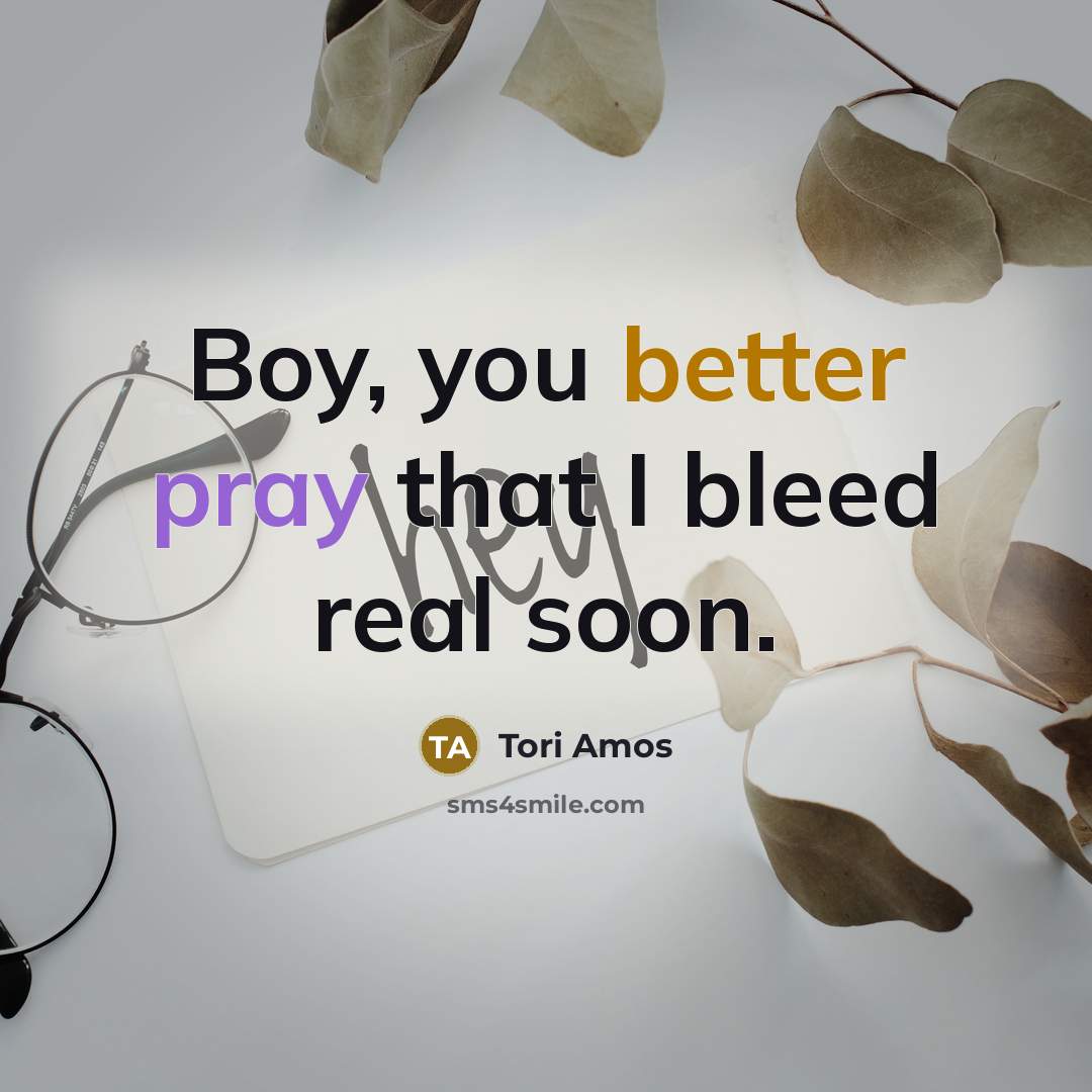 “Boy, you better pray that I bleed real soon.” quote by Tori Amos