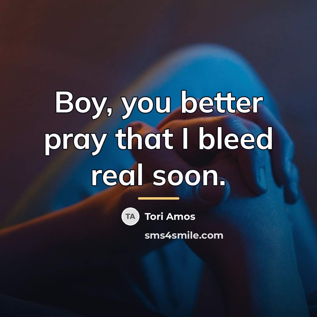 “Boy, you better pray that I bleed real soon.…” quote by Tori Amos