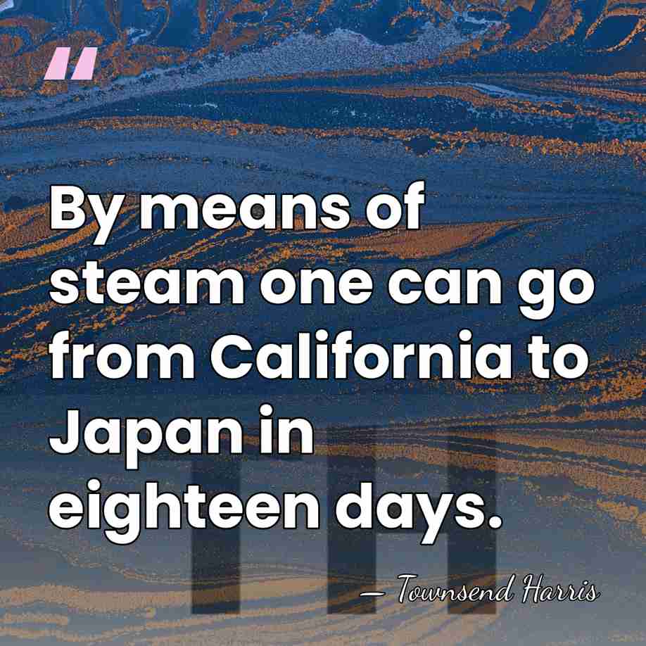 By means of steam one can go from California to Japan in&hellip; - Townsend Harris