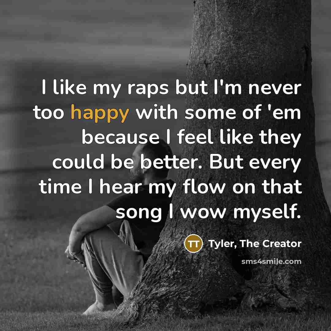 “I like my raps but I'm never too happy with…” quote by Tyler, The Creator