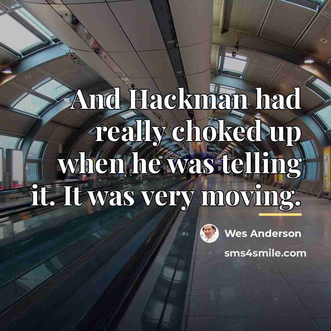 “And Hackman had really choked up when he was telling…” quote by Wes Anderson
