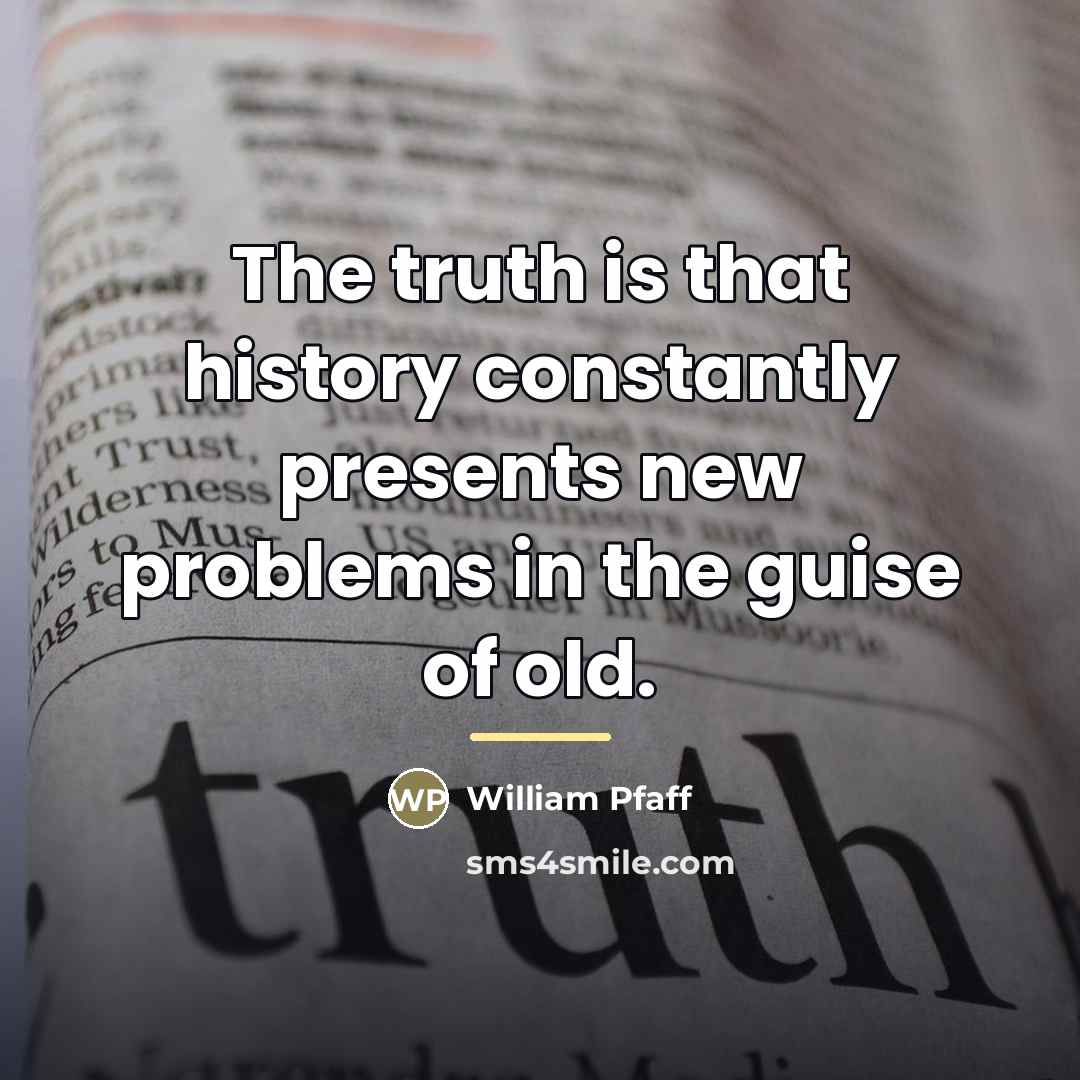 “The truth is that history constantly presents new problems in…” quote by William Pfaff