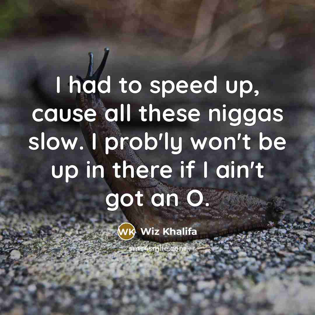 “I had to speed up, cause all these niggas slow. I prob'ly won't be up in there if I ain't got an O.” quote by Wiz Khalifa