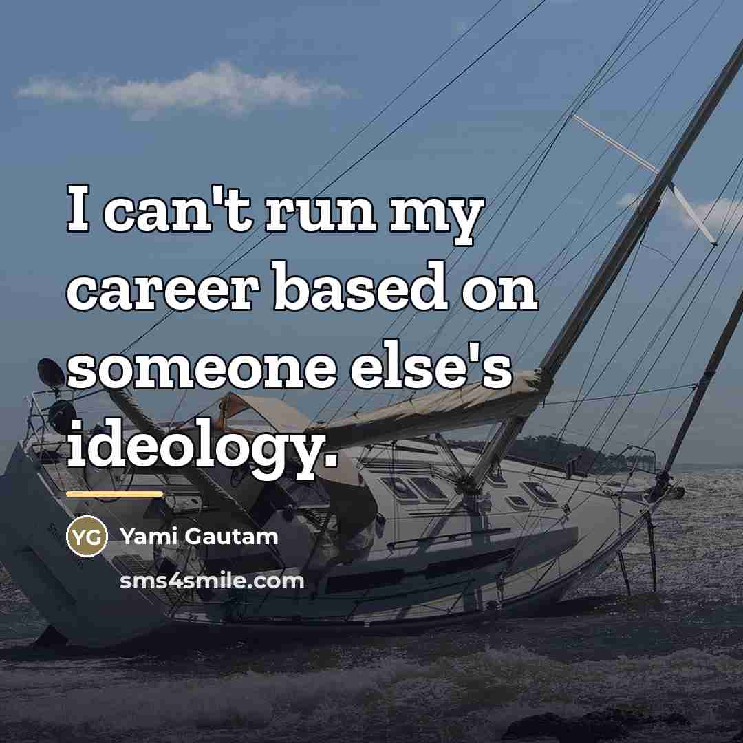 “I can't run my career based on someone else's ideology.…” quote by Yami Gautam