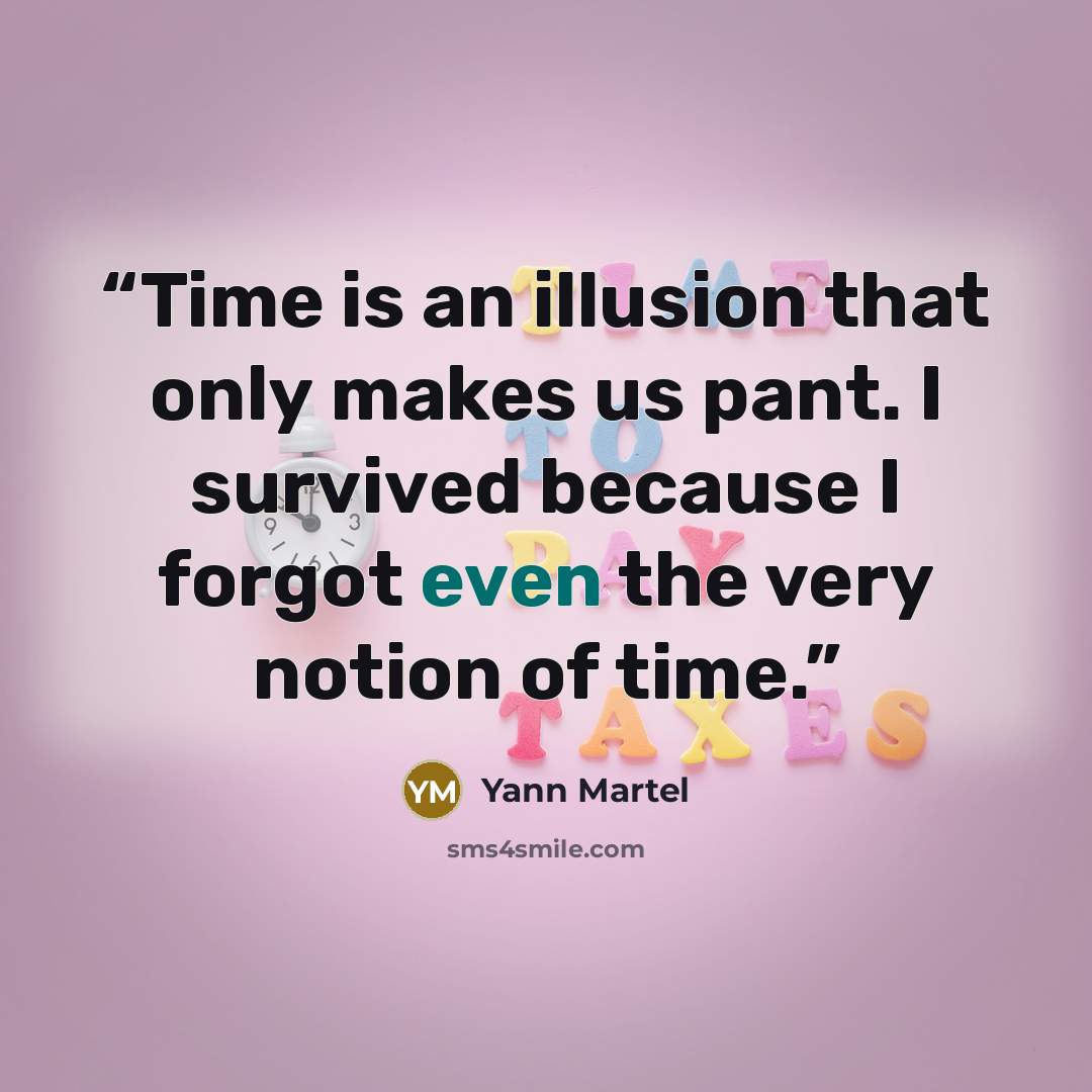 “Time is an illusion that only makes us pant. I survived because I forgot even the very notion of time.” quote by Yann Martel