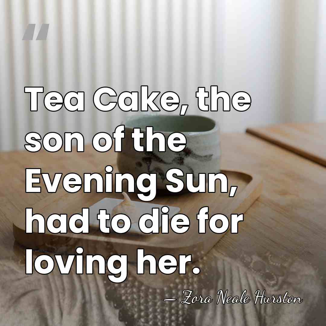 Tea Cake, the son of the Evening Sun, had to die for&hellip; - Zora Neale Hurston